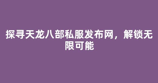 探寻天龙八部私服发布网，解锁无限可能