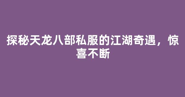 探秘天龙八部私服的江湖奇遇，惊喜不断