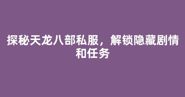 探秘天龙八部私服，解锁隐藏剧情和任务