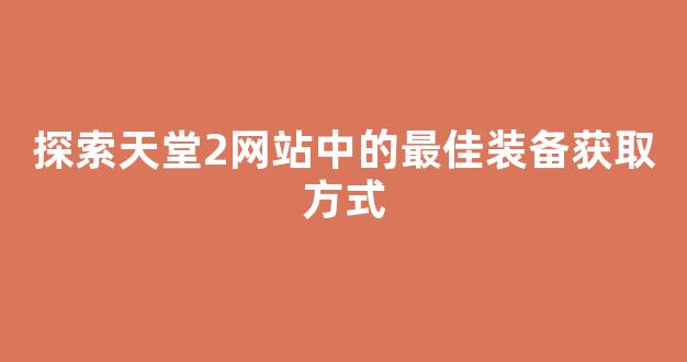 探索天堂2网站中的最佳装备获取方式