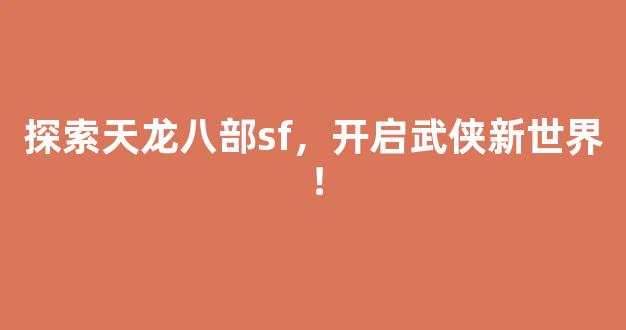 探索天龙八部sf，开启武侠新世界！