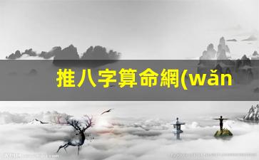 推八字算命網(wǎng)(推八字算命網(wǎng)可信嗎)