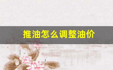 推油怎么调整油价_推油价格高低是什么服务