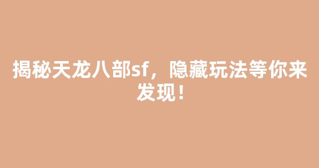 揭秘天龙八部sf，隐藏玩法等你来发现！