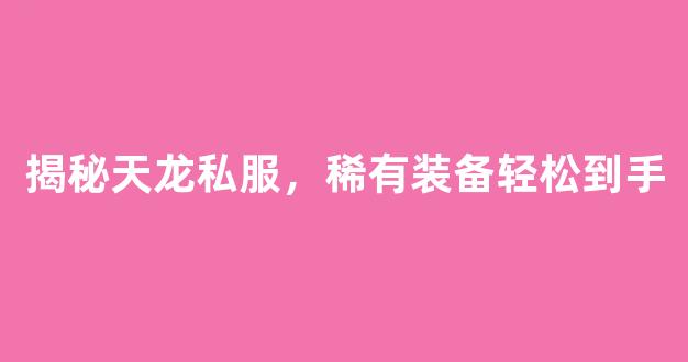揭秘天龙私服，稀有装备轻松到手