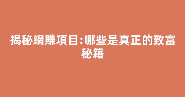 揭秘網賺項目:哪些是真正的致富秘籍 - 嚴選資源大全