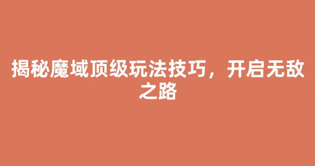 揭秘魔域顶级玩法技巧，开启无敌之路
