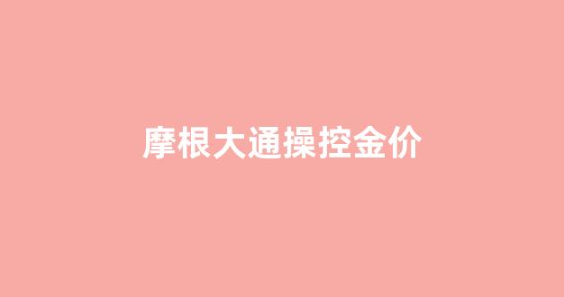 摩根大通对黄金预测_摩根大通操控金价