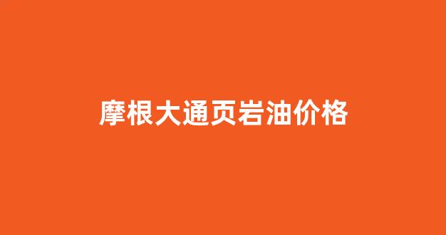 摩根大通页岩油价格_摩根大通ucm2020