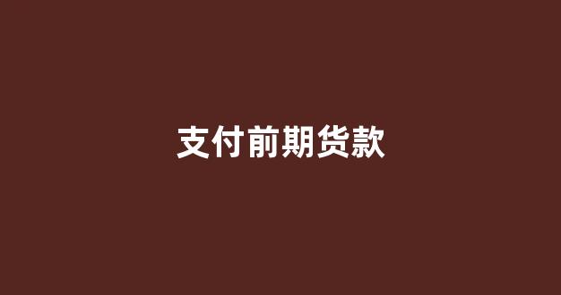 支付前期货款(支付前期货款怎么做账)_https://www.xzdzcjx.com_上交所_第1张