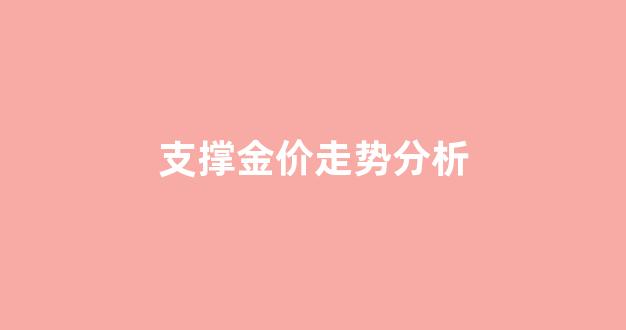 支撑金价走势分析_金价走势2021分析