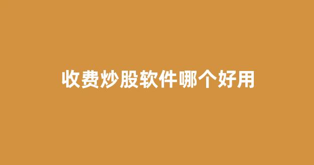 收费炒股软件哪个好用(收费炒股软件哪个好用一点)_https://www.qgjzrcxxzxpt.com_中金所_第1张