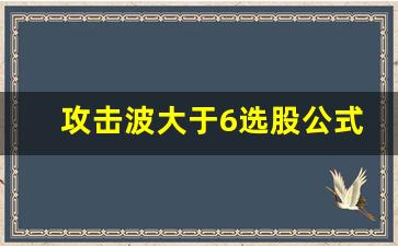 攻击波大于6选股公式(股票的攻击波是什么意思)_https://www.syklpowerbike.com_北交所_第1张