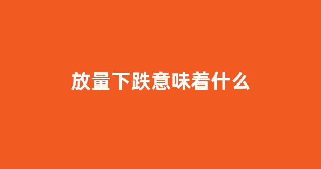 放量下跌意味着什么(缩量下跌意味着什么)_https://www.syklpowerbike.com_创业板_第1张