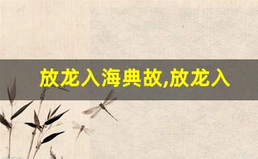 放龙入海典故,放龙入海故事,放龙入海是什么意思-第1张图片-我的生活随想