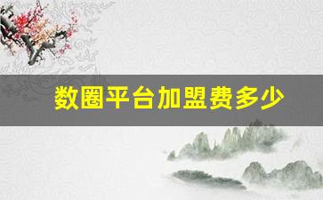 数圈平台加盟费多少(数圈科技有限公司)_https://www.shshucaipeisong.com_科创板_第1张