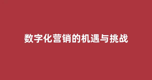 数字化营销的机遇与挑战(数字化营销的机遇与挑战论文)_https://www.jumanxin.com_科创板_第1张