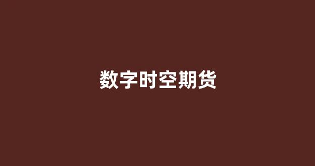 数字时空期货(数字货币期货交易所)_https://www.xzdzcjx.com_深交所_第1张