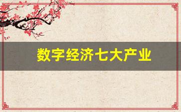 数字经济七大产业(数字经济七大产业 关联产业)_https://www.jumanxin.com_北交所_第1张