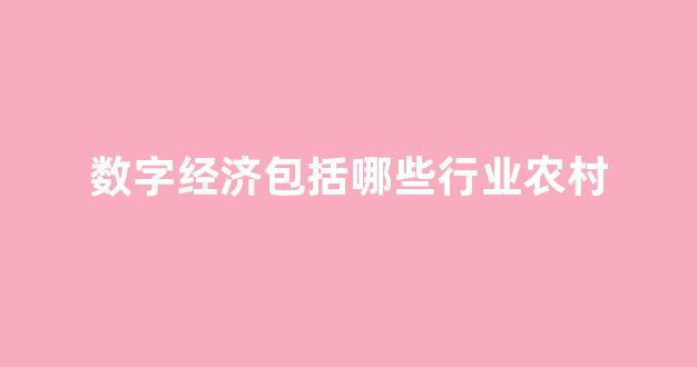 数字经济包括哪些行业农村(数字经济 包括)_https://www.eamstsz.com_深交所_第1张
