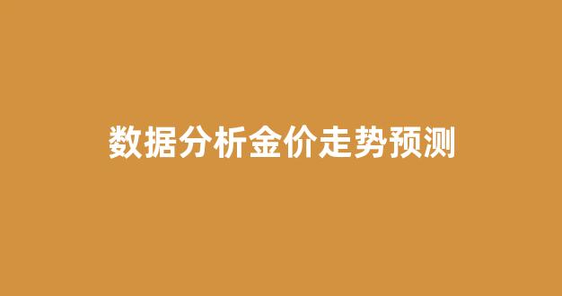 数据分析金价走势预测_金价走势2022分析最新