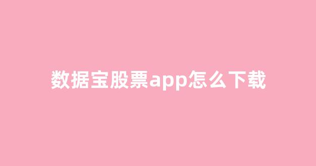 数据宝股票app怎么下载(数据宝股票官方网站)_https://www.brunchezvous.com_旅游景点_第1张