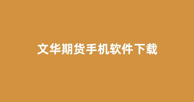 文华期货手机软件下载(文华期货手机版下载)_https://www.xzdzcjx.com_上交所_第1张