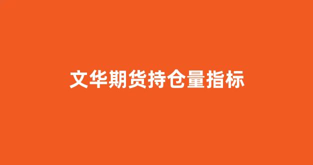 文华期货持仓量指标(文华期货怎么看盈利)_https://www.fzdzcxj.com_上交所_第1张