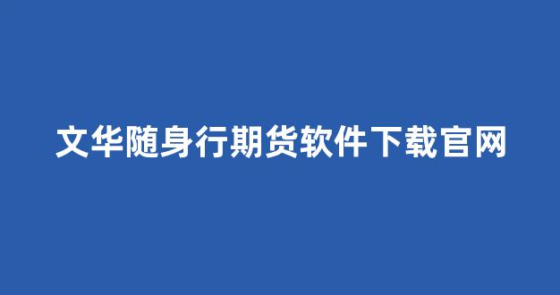 文华随身行期货软件下载官网(文华随身行外盘期货行情延迟)_https://www.dongshengweixin.com_北交所_第1张