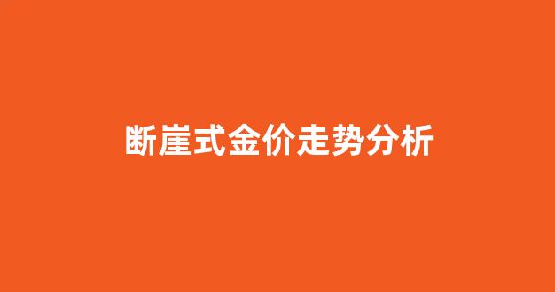 断崖式金价走势分析最新_断崖式金价走势分析