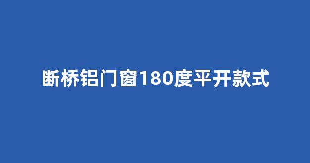 断桥铝门窗180度平开款式(断桥铝门窗180度平开款式怎么调)_创业板_第1张_财经网 断桥铝门窗180度平开款式(断桥铝门窗180度平开款式怎么调)_https://www.hn-life.com_创业板_第1张