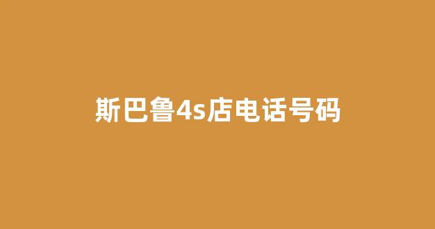斯巴鲁4s店电话号码(斯巴鲁4s店电话号码多少)_https://www.dcjwmf.com_广期所_第1张