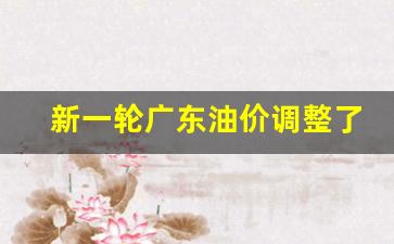 广东油价调整时间-新一轮广东油价调整了吗