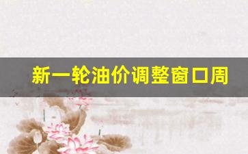 新一轮油价调整窗口周四24时将开启_新一轮油价调价窗口