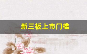 新三板上市门槛(新三板上市的基本条件)_https://www.syklpowerbike.com_创业板_第1张