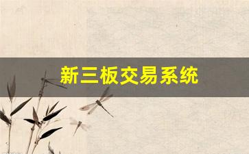 新三板交易系统(新三板交易平台)_https://www.huakunhengjia.com_期货资讯_第1张