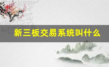 新三板交易系统叫什么(怎么进老三板交易系统界面)_https://www.heiljjianzu.com_科创板_第1张