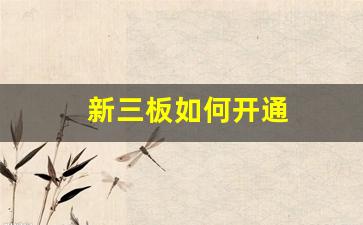新三板如何开通(新三板怎样开通及交易)_https://www.gen-fastener.com_郑商所_第1张