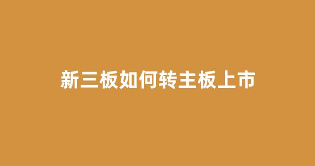 新三板如何转主板上市(新三板转到主板了持有者怎么操作)_https://www.wanyuyiyao.com_深交所_第1张