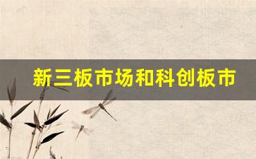 新三板市场和科创板市场(新三板和科创板分别属于什么市场)_https://www.gzyhshgzzx.com_大商所_第1张