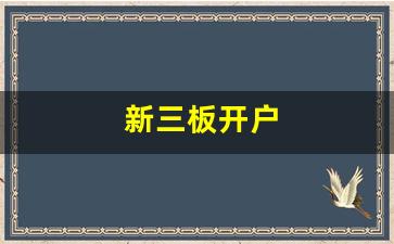 新三板开户(新三板开户流程)_https://www.dcjwmf.com_郑商所_第1张