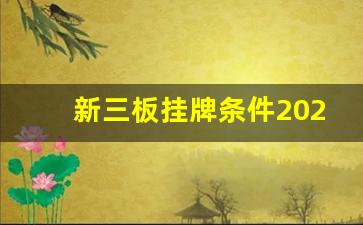 新三板挂牌条件2023最新(2020年新三板挂牌条件)_https://www.tuogunzhijia.com_内盘期货_第1张