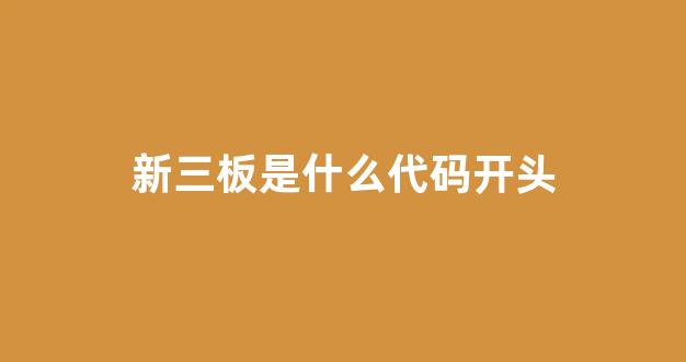 新三板是什么代码开头(新三板代码是多少)_https://www.hhem8.com_上交所_第1张