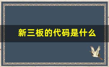新三板的代码是什么(新三板的代码是什么开头的)_https://www.huakunhengjia.com_期货资讯_第1张