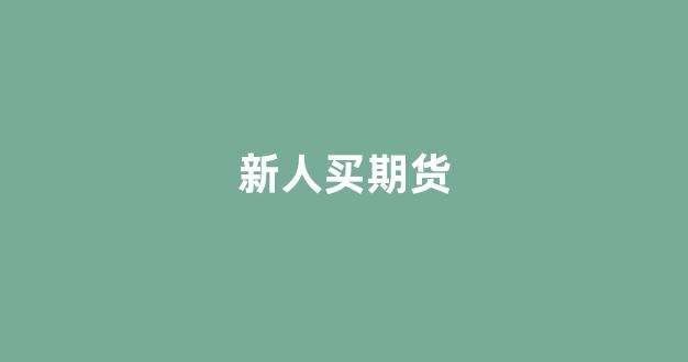 新人买期货(买期货用什么软件好)_https://www.fzdzcxj.com_上交所_第1张