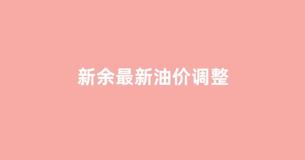 新余最新油价调整表_新余最新油价调整