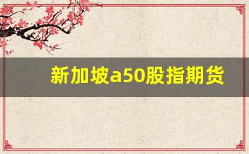 新加坡a50股指期货交割日(新加坡a50股指期货 实时行情新浪网)_https://www.xzdzchf.com_创业板_第1张