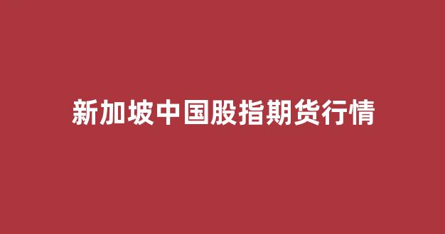 新加坡中国股指期货行情(新加坡股指期货交割日)_https://www.hhem8.com_上交所_第1张