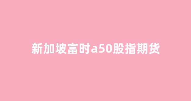 新加坡富时a50股指期货(新加坡富时a50股指期货交割日)_https://www.wguangz.com_郑商所_第1张