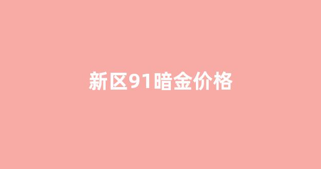 新区91暗金价格_91d2暗金回收